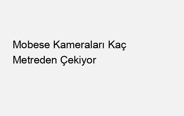 Mobese Kameraları Kaç Metreden Çekiyor